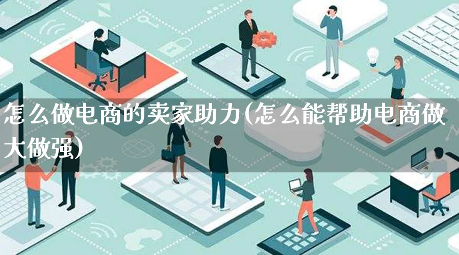 怎么做电商的卖家助力(怎么能帮助电商做大做强)_https://www.lfyiying.com_港股_第1张