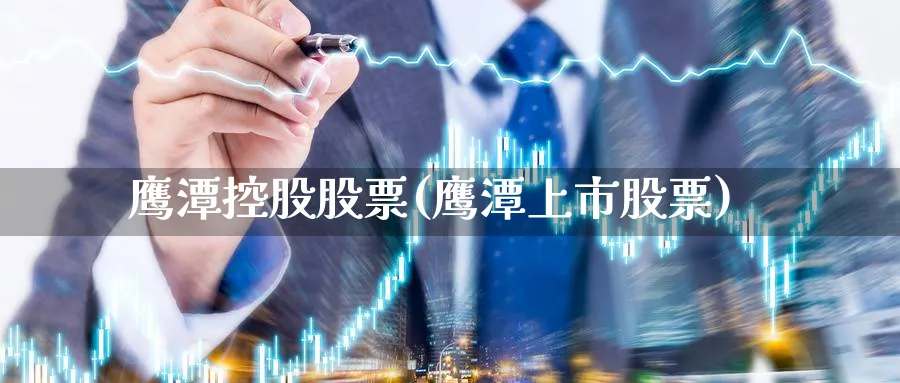 鹰潭控股股票(鹰潭上市股票)_https://www.lfyiying.com_股票百科_第1张