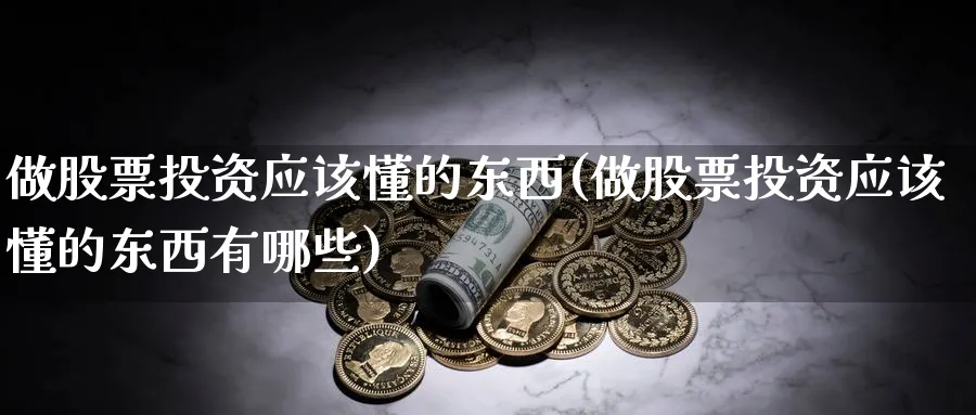 做股票投资应该懂的东西(做股票投资应该懂的东西有哪些)_https://www.lfyiying.com_股票百科_第1张