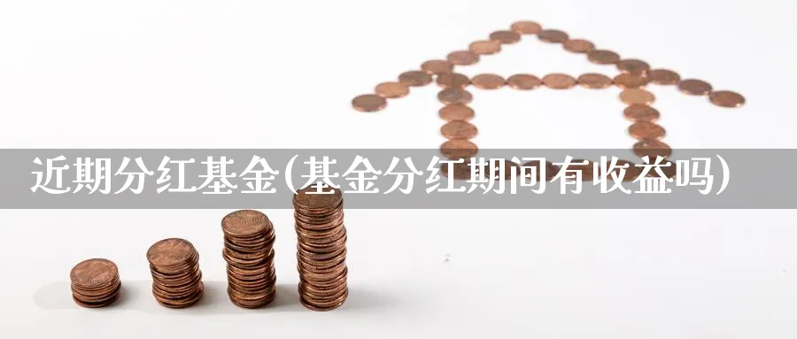 近期分红基金(基金分红期间有收益吗)_https://www.lfyiying.com_股票分类_第1张