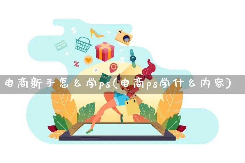 电商新手怎么学ps(电商ps学什么内容)_https://www.lfyiying.com_证券_第1张