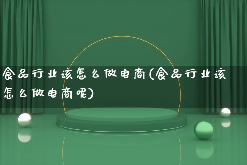 食品行业该怎么做电商(食品行业该怎么做电商呢)_https://www.lfyiying.com_证券_第1张