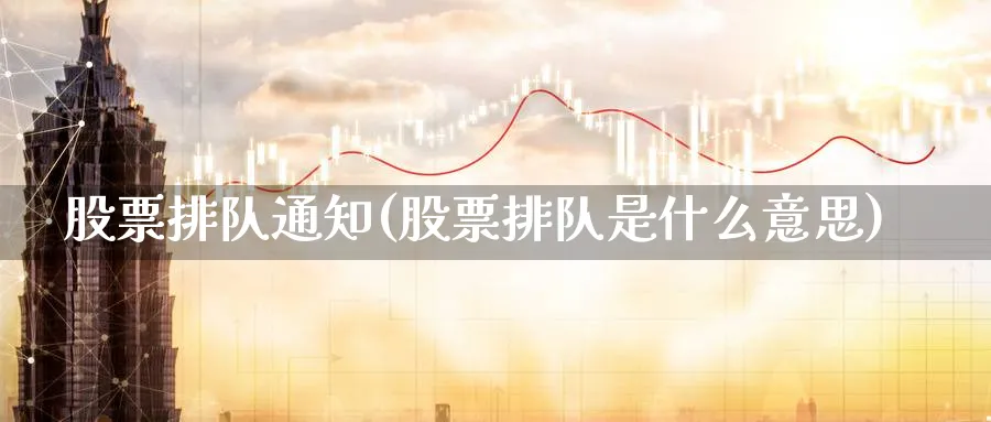 股票排队通知(股票排队是什么意思)_https://www.lfyiying.com_美股_第1张