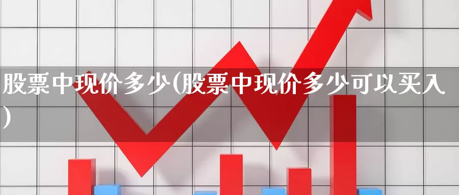 股票中现价多少(股票中现价多少可以买入)_https://www.lfyiying.com_股吧_第1张