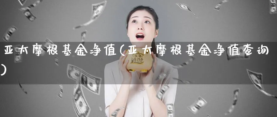 亚太摩根基金净值(亚太摩根基金净值查询)_https://www.lfyiying.com_股票百科_第1张