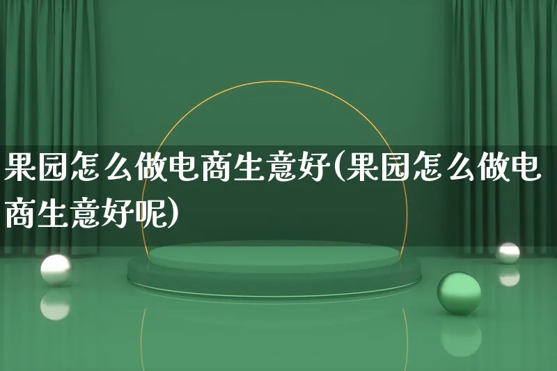 果园怎么做电商生意好(果园怎么做电商生意好呢)_https://www.lfyiying.com_证券_第1张