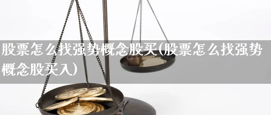 股票怎么找强势概念股买(股票怎么找强势概念股买入)_https://www.lfyiying.com_个股_第1张