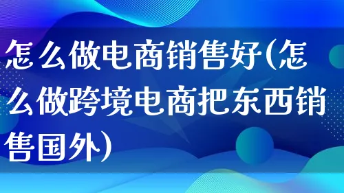 怎么做电商销售好(怎么做跨境电商把东西销售国外)_https://www.lfyiying.com_港股_第1张