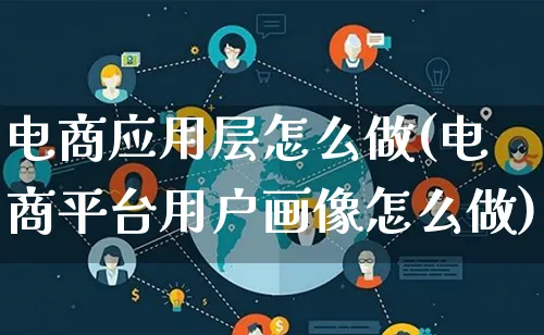 电商应用层怎么做(电商平台用户画像怎么做)_https://www.lfyiying.com_港股_第1张