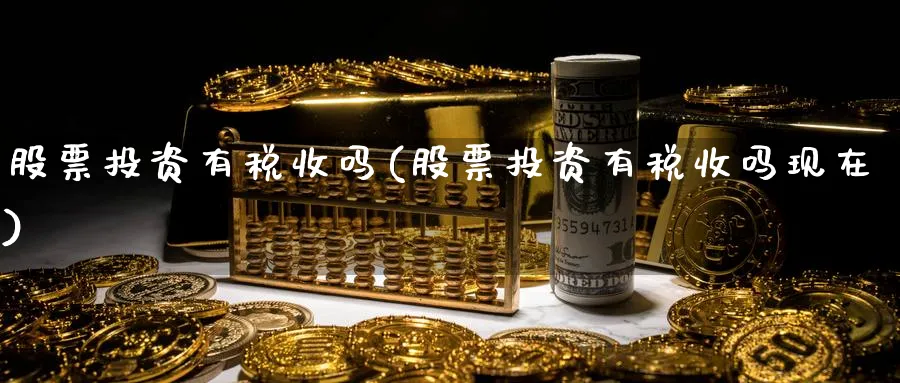 股票投资有税收吗(股票投资有税收吗现在)_https://www.lfyiying.com_港股_第1张