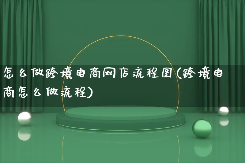 怎么做跨境电商网店流程图(跨境电商怎么做流程)_https://www.lfyiying.com_新股_第1张