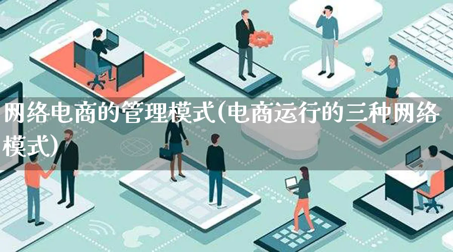 网络电商的管理模式(电商运行的三种网络模式)_https://www.lfyiying.com_股票百科_第1张