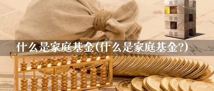 什么是家庭基金(什么是家庭基金?)_https://www.lfyiying.com_美股_第1张