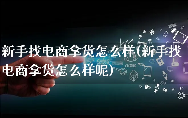 新手找电商拿货怎么样(新手找电商拿货怎么样呢)_https://www.lfyiying.com_证券_第1张