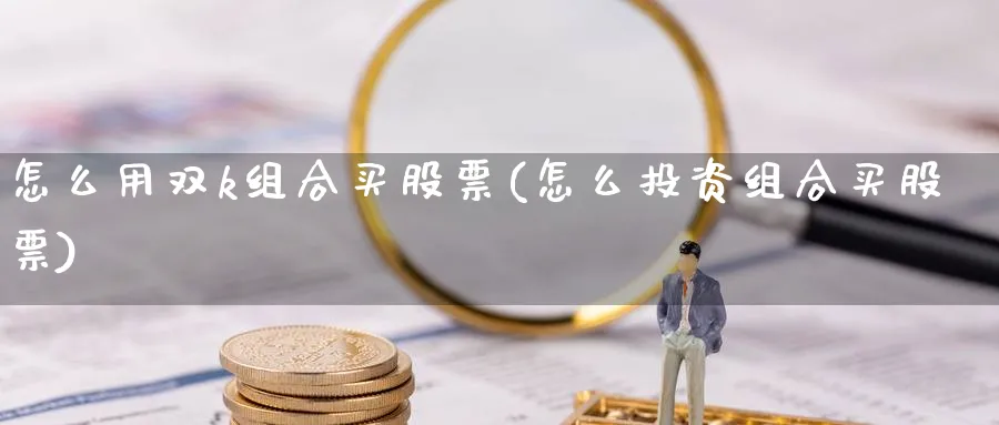 怎么用双k组合买股票(怎么投资组合买股票)_https://www.lfyiying.com_个股_第1张