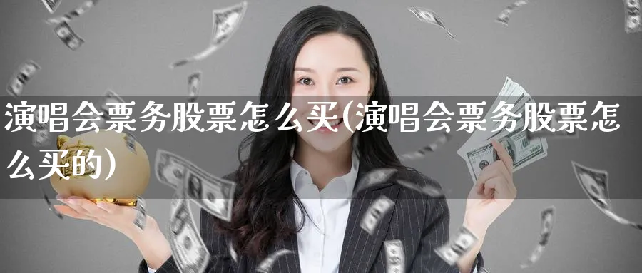 演唱会票务股票怎么买(演唱会票务股票怎么买的)_https://www.lfyiying.com_股票百科_第1张