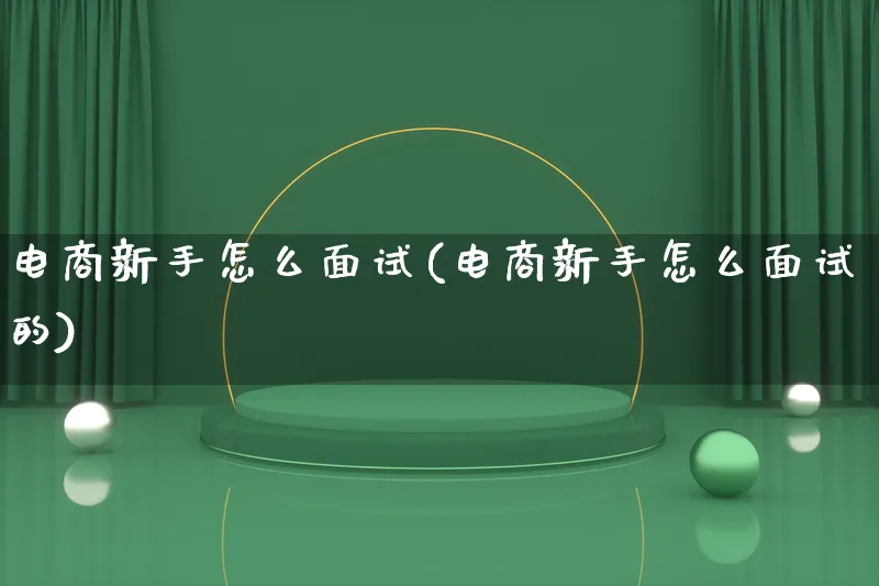 电商新手怎么面试(电商新手怎么面试的)_https://www.lfyiying.com_股票百科_第1张