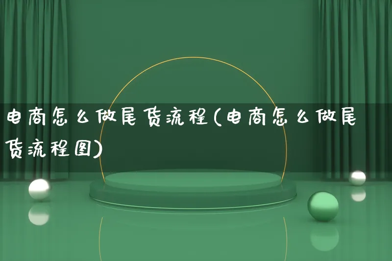 电商怎么做尾货流程(电商怎么做尾货流程图)_https://www.lfyiying.com_港股_第1张