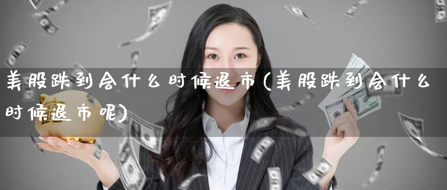 美股跌到会什么时候退市(美股跌到会什么时候退市呢)_https://www.lfyiying.com_美股_第1张