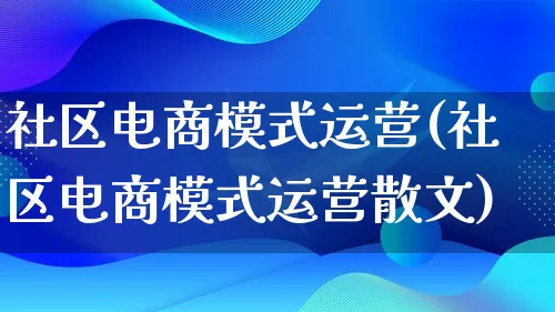 社区电商模式运营(社区电商模式运营散文)_https://www.lfyiying.com_股票百科_第1张