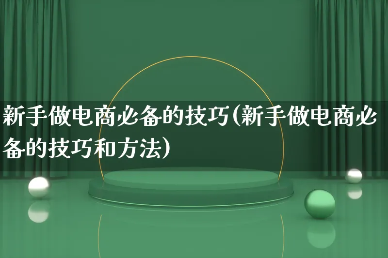 新手做电商必备的技巧(新手做电商必备的技巧和方法)_https://www.lfyiying.com_股票百科_第1张