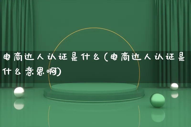 电商达人认证是什么(电商达人认证是什么意思啊)_https://www.lfyiying.com_股票百科_第1张