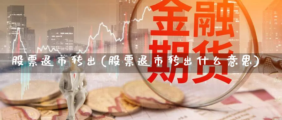 股票退市转出(股票退市转出什么意思)_https://www.lfyiying.com_股吧_第1张