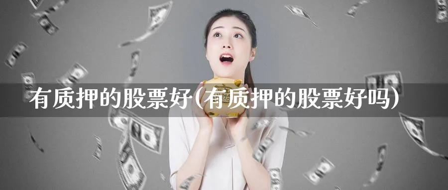 有质押的股票好(有质押的股票好吗)_https://www.lfyiying.com_个股_第1张