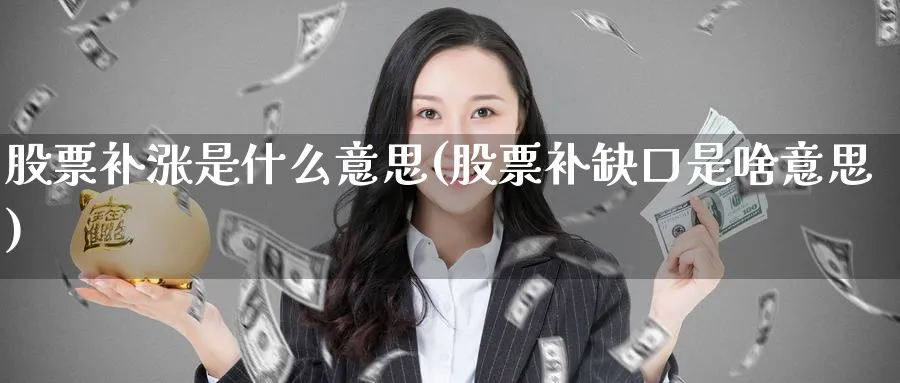 股票补涨是什么意思(股票补缺口是啥意思)_https://www.lfyiying.com_股吧_第1张