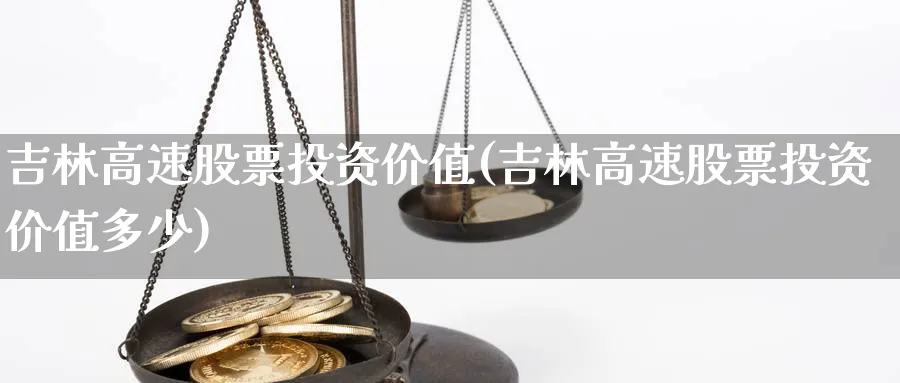 吉林高速股票投资价值(吉林高速股票投资价值多少)_https://www.lfyiying.com_股吧_第1张