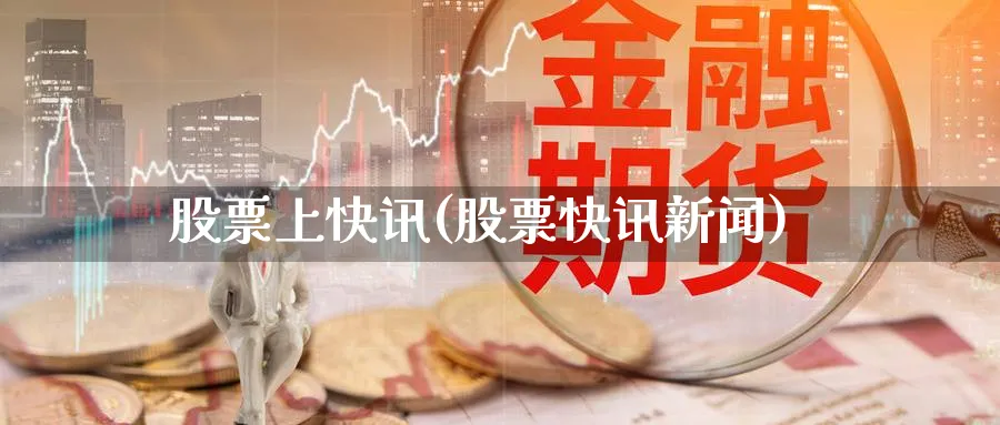 股票上快讯(股票快讯新闻)_https://www.lfyiying.com_证券_第1张