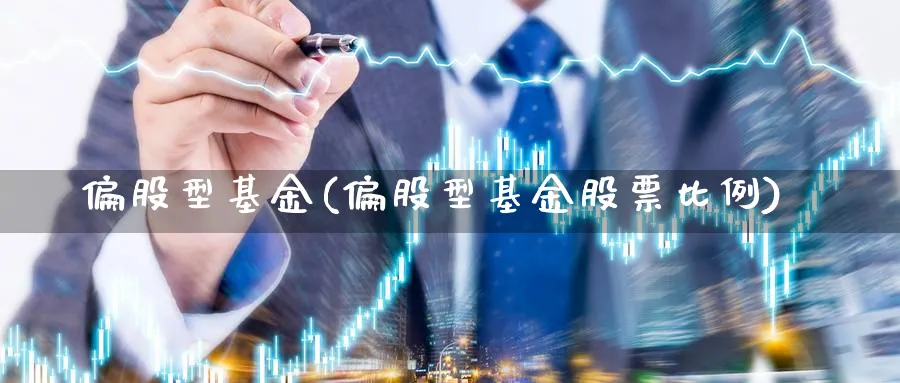 偏股型基金(偏股型基金股票比例)_https://www.lfyiying.com_港股_第1张