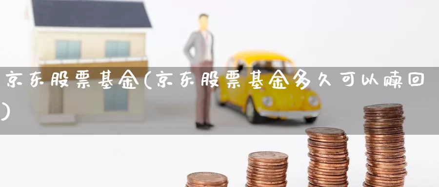 京东股票基金(京东股票基金多久可以赎回)_https://www.lfyiying.com_个股_第1张