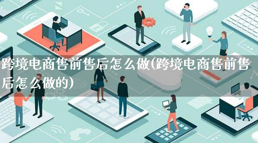 跨境电商售前售后怎么做(跨境电商售前售后怎么做的)_https://www.lfyiying.com_港股_第1张