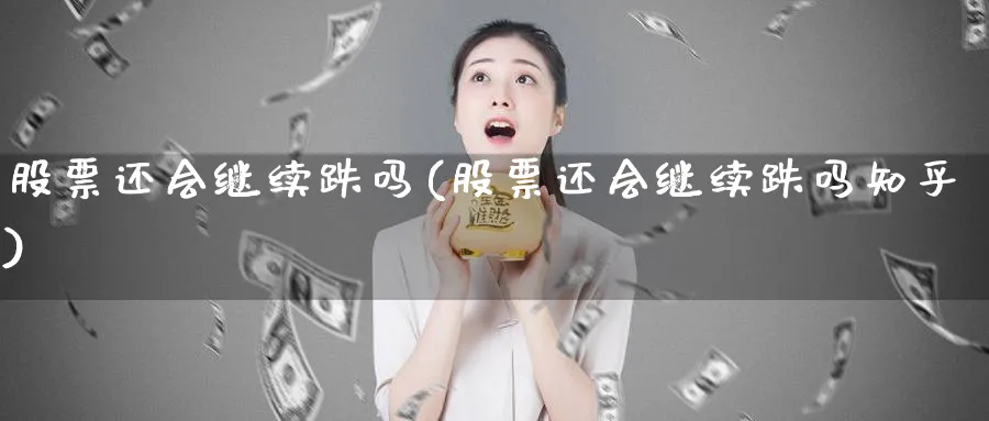 股票还会继续跌吗(股票还会继续跌吗知乎)_https://www.lfyiying.com_港股_第1张