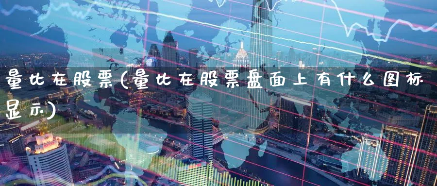 量比在股票(量比在股票盘面上有什么图标显示)_https://www.lfyiying.com_股票百科_第1张