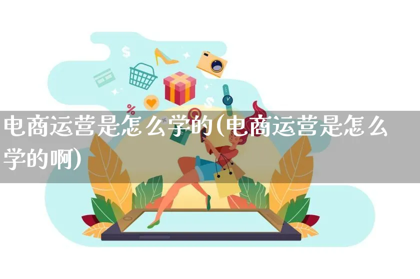 电商运营是怎么学的(电商运营是怎么学的啊)_https://www.lfyiying.com_股票百科_第1张