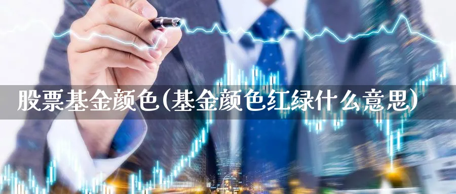 股票基金颜色(基金颜色红绿什么意思)_https://www.lfyiying.com_证券_第1张