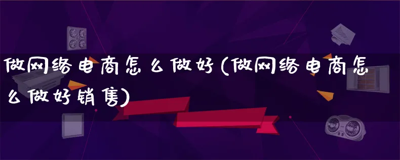 做网络电商怎么做好(做网络电商怎么做好销售)_https://www.lfyiying.com_港股_第1张