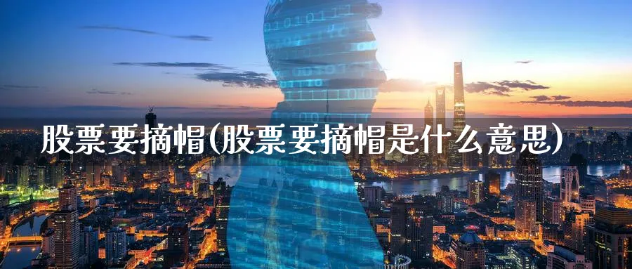 股票要摘帽(股票要摘帽是什么意思)_https://www.lfyiying.com_股吧_第1张