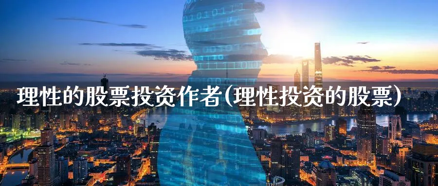 理性的股票投资作者(理性投资的股票)_https://www.lfyiying.com_股票百科_第1张