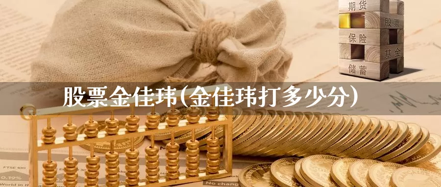 股票金佳玮(金佳玮打多少分)_https://www.lfyiying.com_股吧_第1张