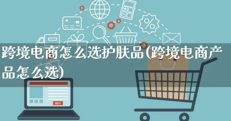 跨境电商怎么选护肤品(跨境电商产品怎么选)_https://www.lfyiying.com_新股_第1张