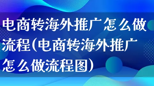 电商转海外推广怎么做流程(电商转海外推广怎么做流程图)_https://www.lfyiying.com_港股_第1张