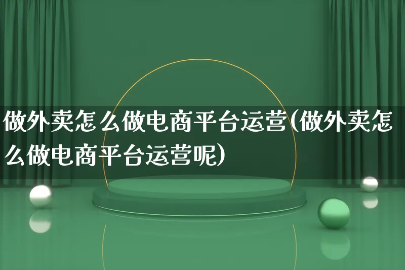 做外卖怎么做电商平台运营(做外卖怎么做电商平台运营呢)_https://www.lfyiying.com_股票百科_第1张