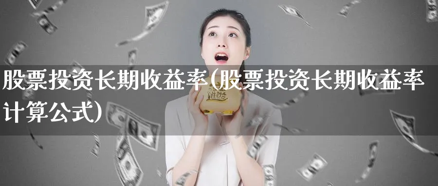 股票投资长期收益率(股票投资长期收益率计算公式)_https://www.lfyiying.com_股票百科_第1张