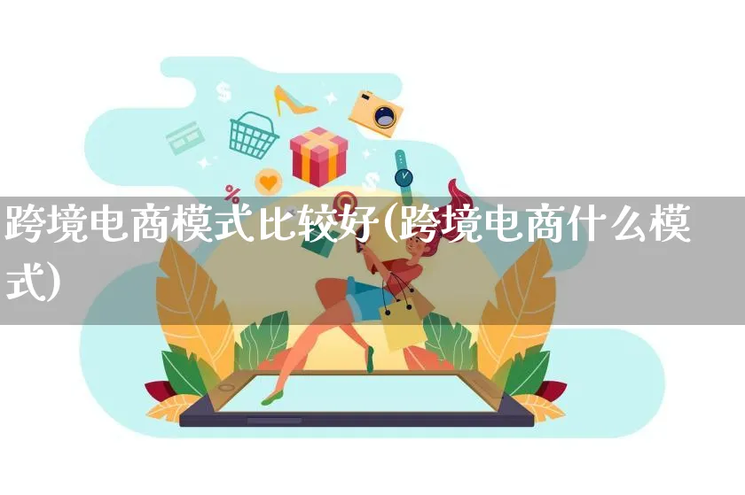 跨境电商模式比较好(跨境电商什么模式)_https://www.lfyiying.com_股票百科_第1张