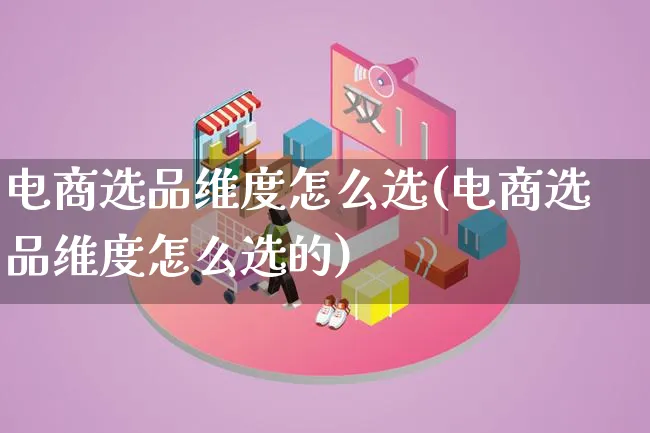 电商选品维度怎么选(电商选品维度怎么选的)_https://www.lfyiying.com_证券_第1张