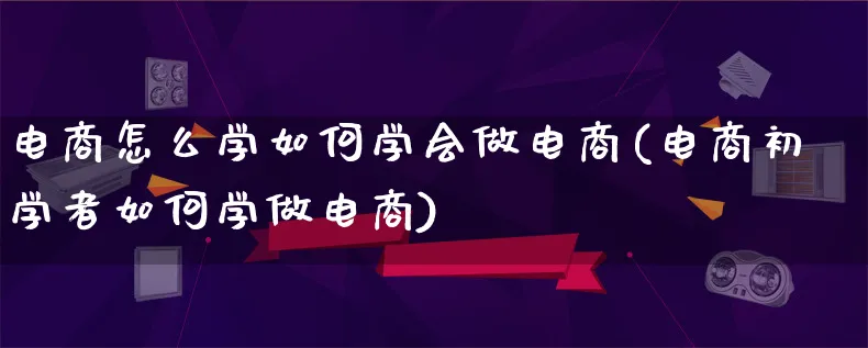 电商怎么学如何学会做电商(电商初学者如何学做电商)_https://www.lfyiying.com_港股_第1张