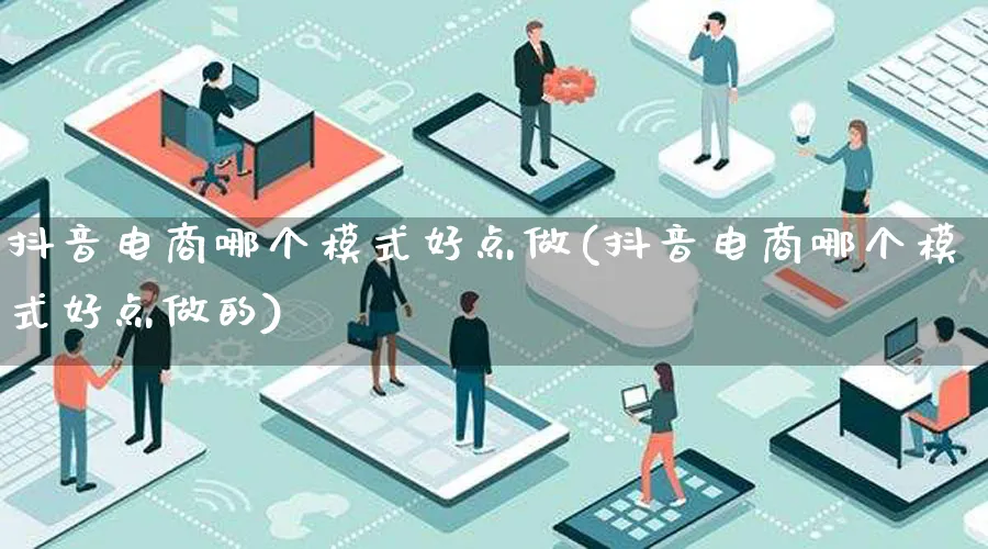 抖音电商哪个模式好点做(抖音电商哪个模式好点做的)_https://www.lfyiying.com_股票百科_第1张